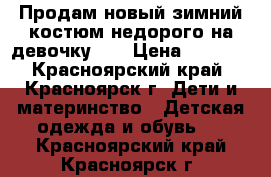 Продам новый зимний костюм недорого на девочку!!! › Цена ­ 3 650 - Красноярский край, Красноярск г. Дети и материнство » Детская одежда и обувь   . Красноярский край,Красноярск г.